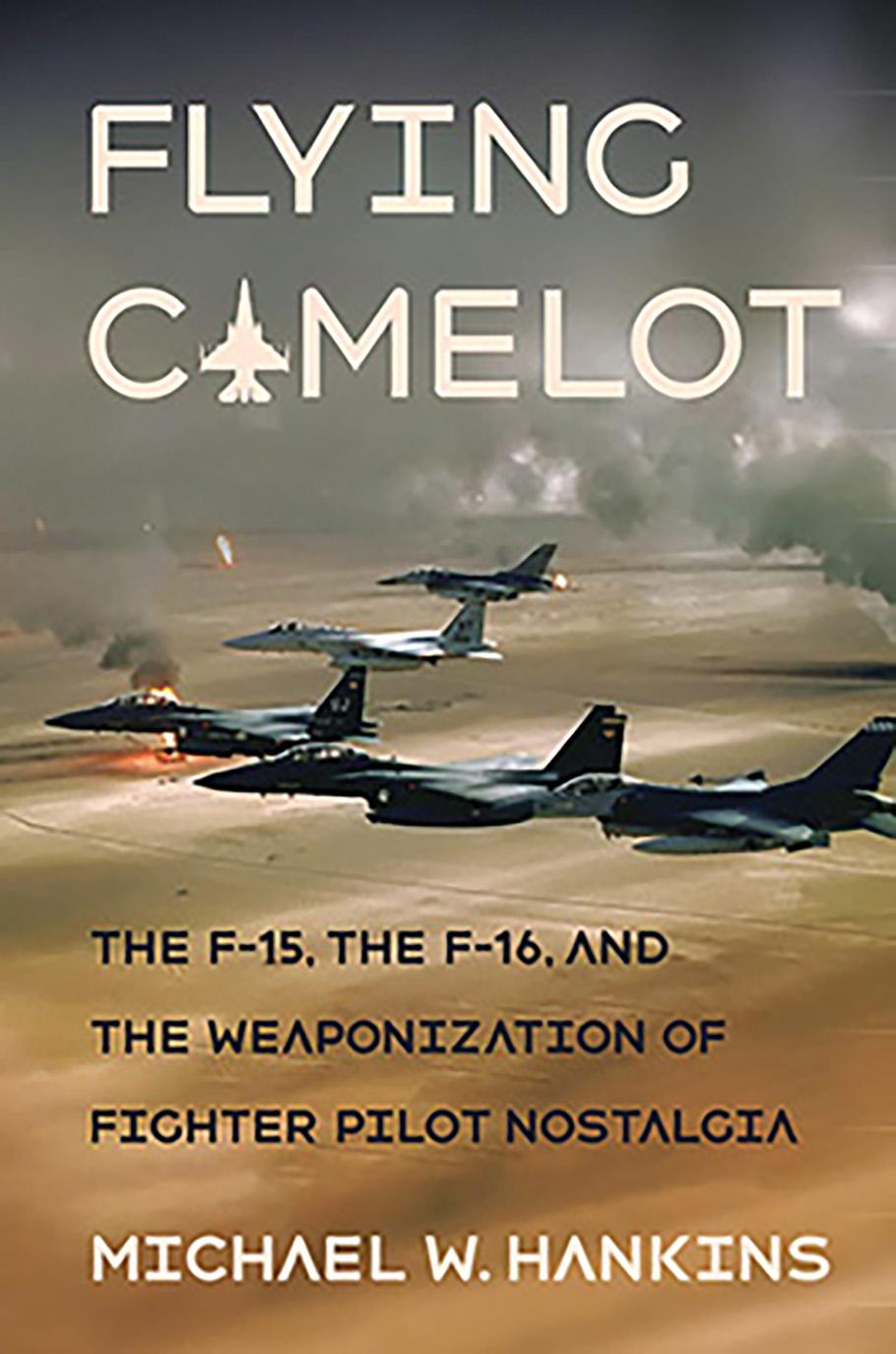 A book cover showing planes flying in a V. The text on the book cover reads "Flying Camelot. The F-15, the F-16, and the Weaponization of Fighter Pilot Nostalgia."