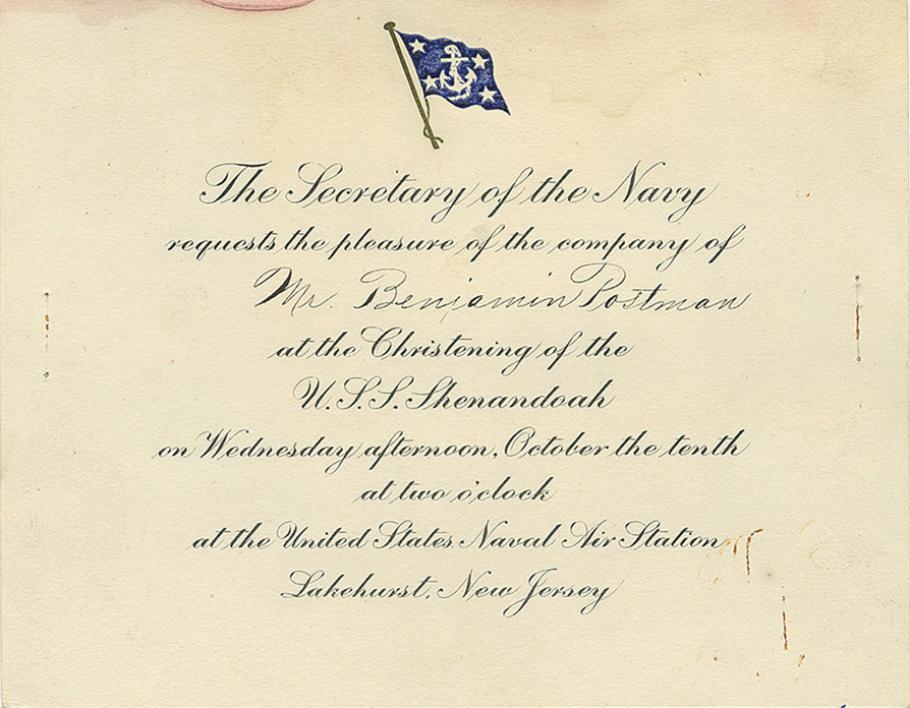 The inviation reads: "The Secretary of the Navy requests the pleasure of the company of Mr. Benjamin Postman at the Christening of the U. S. S. Shenandoah on Wednesday afternoon, October the tenth at two o'clock at the United States Naval Air Station, Lakehurst, New Jersey."