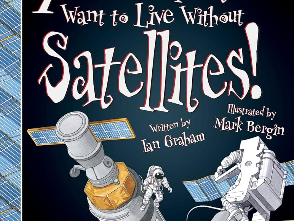  Book cover with the title "You wouldn't want to live without satellites!" and the text "Written by Ian Graham and illustrated by Mark Bergin" in a whimsical white font against the black background of space. In the foreground are two astronauts preforming a space walk around the ISS.